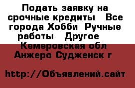 Подать заявку на срочные кредиты - Все города Хобби. Ручные работы » Другое   . Кемеровская обл.,Анжеро-Судженск г.